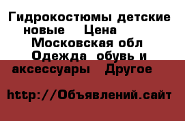 Гидрокостюмы детские новые  › Цена ­ 850 - Московская обл. Одежда, обувь и аксессуары » Другое   